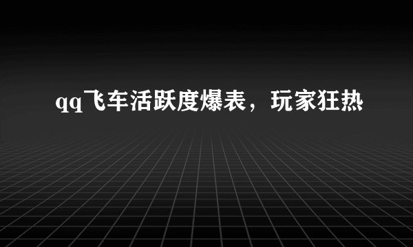 qq飞车活跃度爆表，玩家狂热