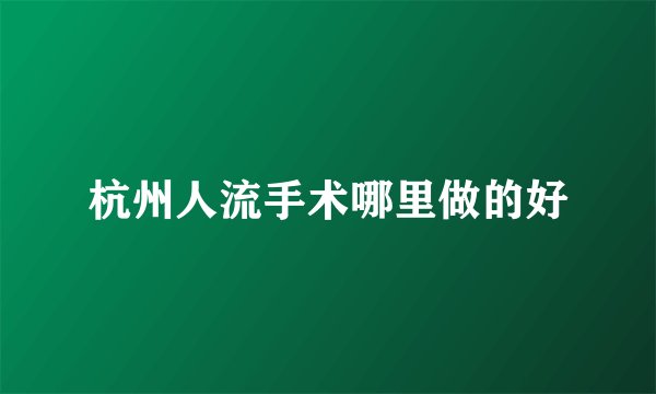 杭州人流手术哪里做的好