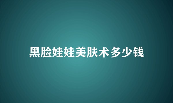 黑脸娃娃美肤术多少钱
