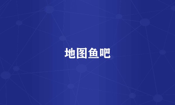 地图鱼吧