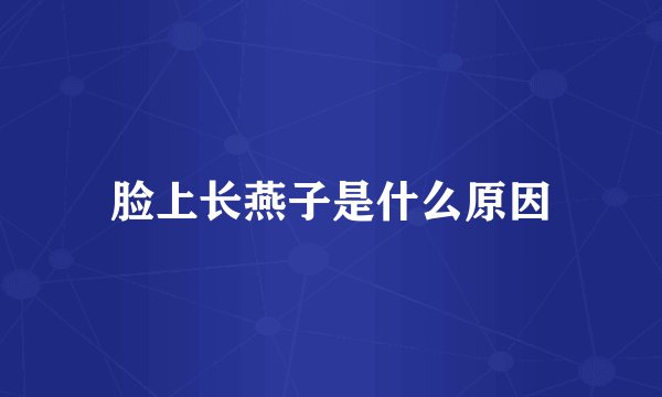 脸上长燕子是什么原因