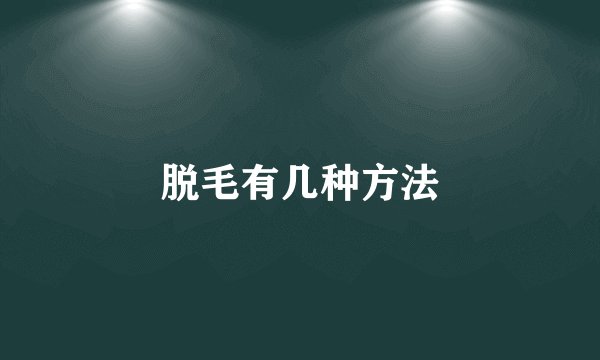 脱毛有几种方法