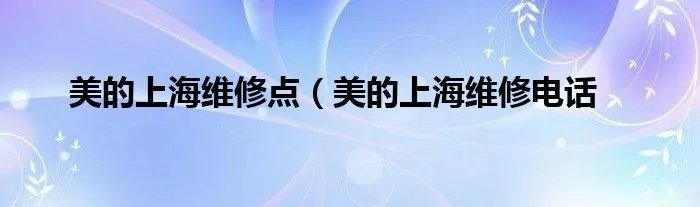 美的上海维修点(美的上海维修电话