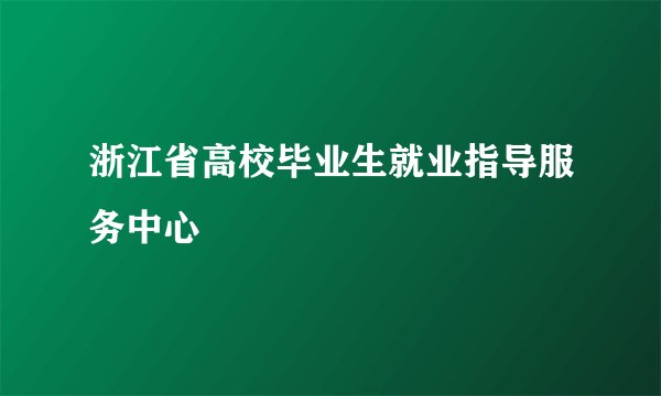 浙江省高校毕业生就业指导服务中心