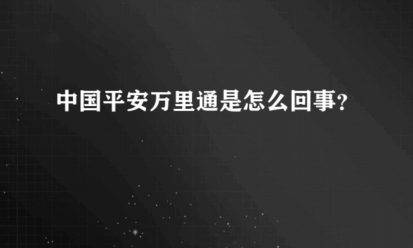 中国平安万里通是怎么回事？