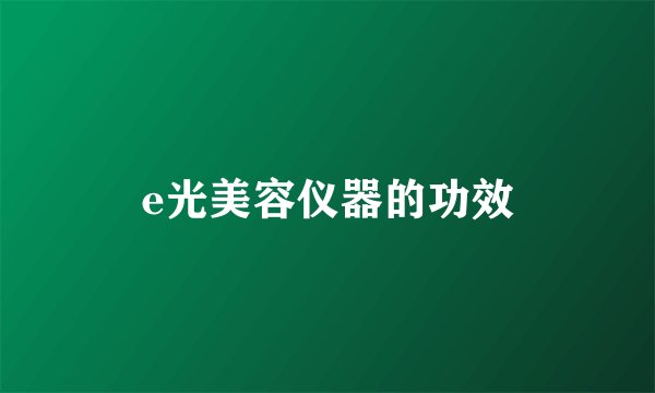 e光美容仪器的功效