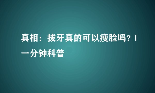 真相：拔牙真的可以瘦脸吗？|一分钟科普