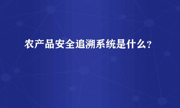 农产品安全追溯系统是什么？