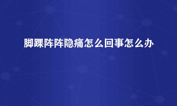 脚踝阵阵隐痛怎么回事怎么办