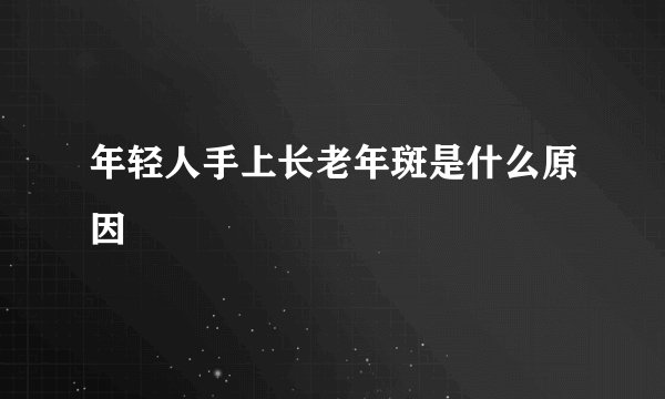 年轻人手上长老年斑是什么原因