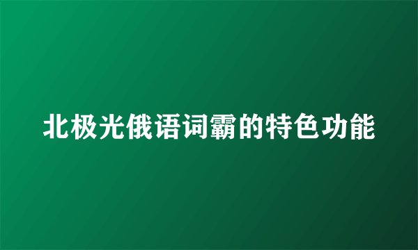 北极光俄语词霸的特色功能