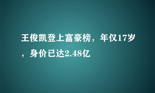 王俊凯登上富豪榜,年仅17岁,身价已达2.48亿