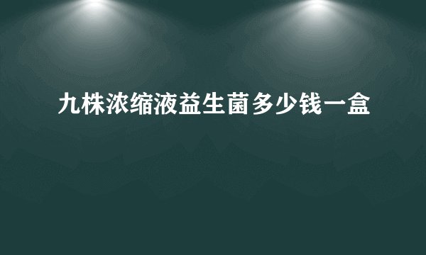 九株浓缩液益生菌多少钱一盒