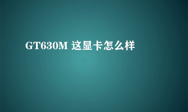 GT630M 这显卡怎么样