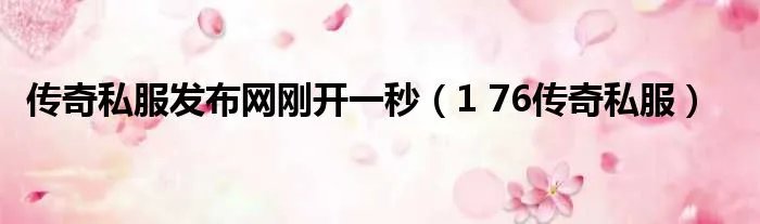 传奇私服发布网刚开一秒（1 76传奇私服）