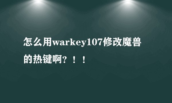 怎么用warkey107修改魔兽的热键啊?!!