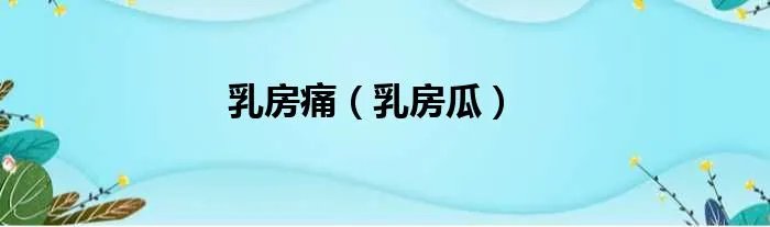 乳房痛(乳房瓜)