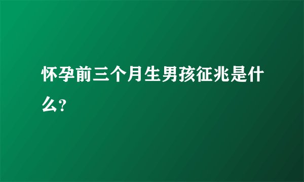 怀孕前三个月生男孩征兆是什么?