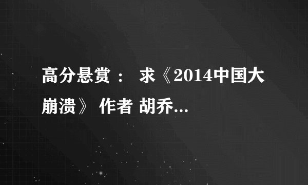 高分悬赏 ： 求《2014中国大崩溃》 作者 胡乔英 txt pdf的等格式都可以