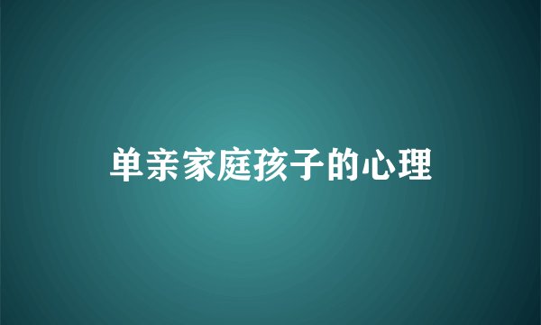 单亲家庭孩子的心理