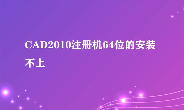 CAD2010注册机64位的安装不上