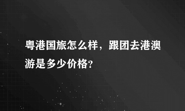 粤港国旅怎么样，跟团去港澳游是多少价格？