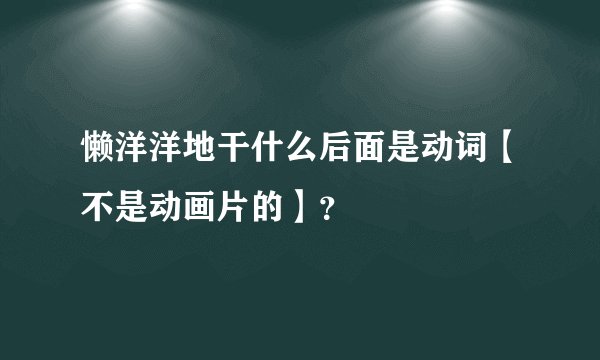 懒洋洋地干什么后面是动词【不是动画片的】？