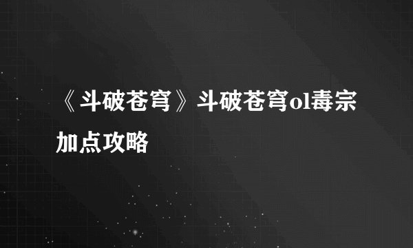 《斗破苍穹》斗破苍穹ol毒宗加点攻略