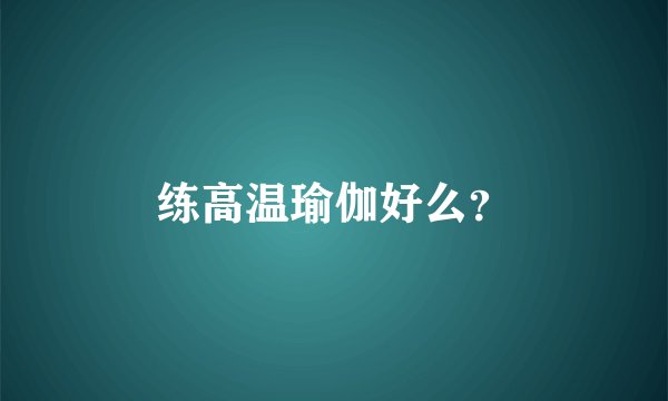 练高温瑜伽好么？