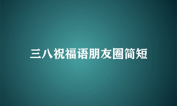 三八祝福语朋友圈简短
