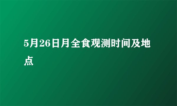 5月26日月全食观测时间及地点