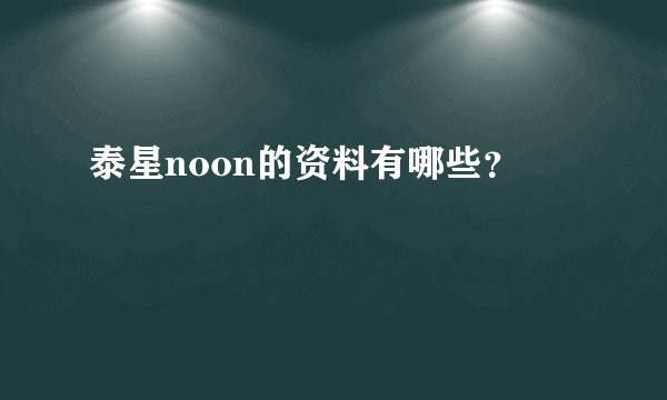 泰星noon的资料有哪些？