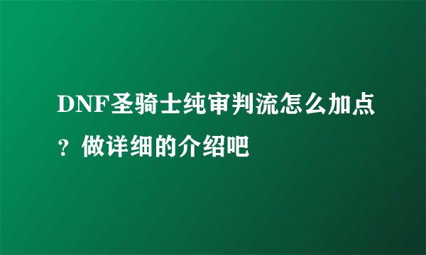 DNF圣骑士纯审判流怎么加点?做详细的介绍吧