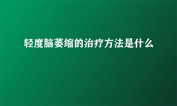 轻度脑萎缩的治疗方法是什么