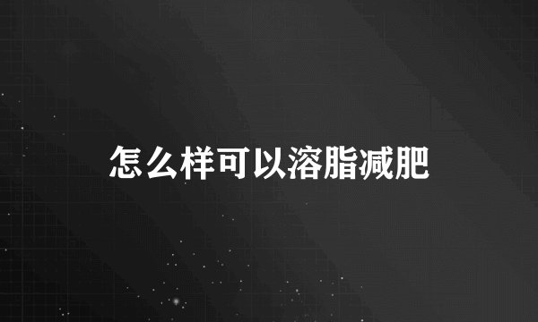 怎么样可以溶脂减肥