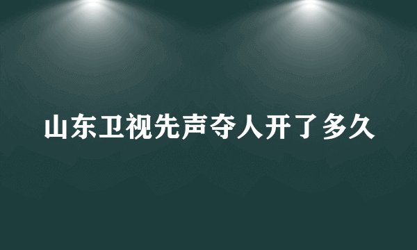 山东卫视先声夺人开了多久