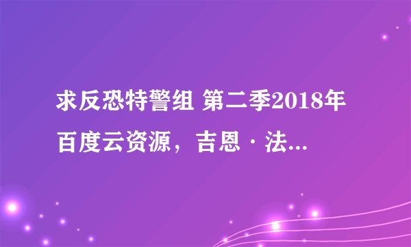 求反恐特警组 第二季2018年百度云资源，吉恩·法贝尔主演的