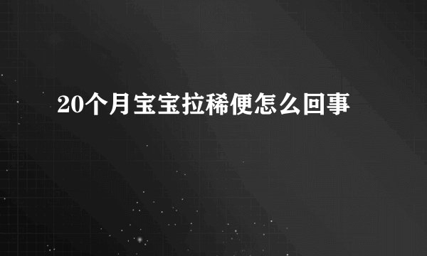 20个月宝宝拉稀便怎么回事