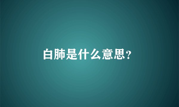 白肺是什么意思？
