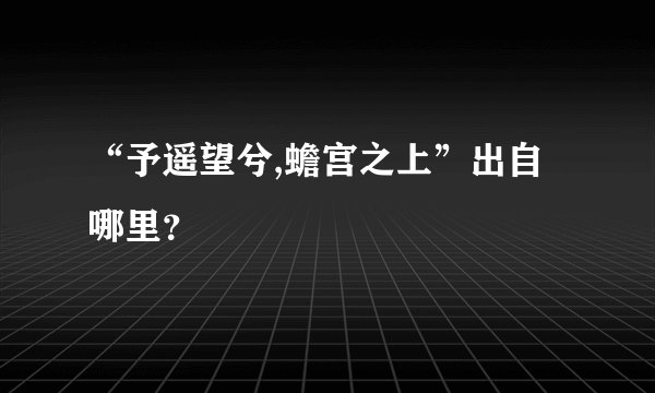 “予遥望兮,蟾宫之上”出自哪里?