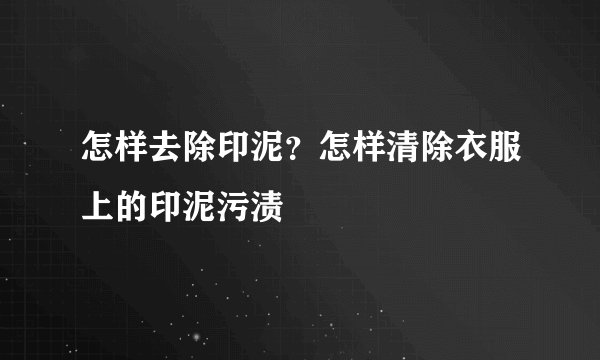 怎样去除印泥？怎样清除衣服上的印泥污渍