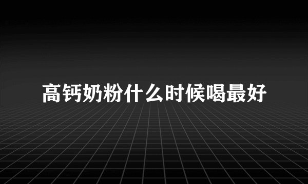 高钙奶粉什么时候喝最好
