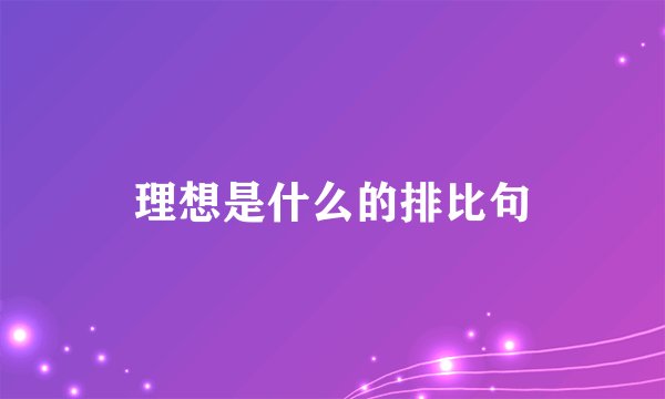 理想是什么的排比句