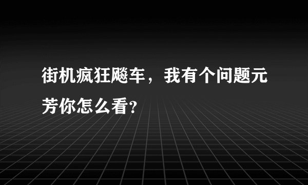 街机疯狂飚车，我有个问题元芳你怎么看？