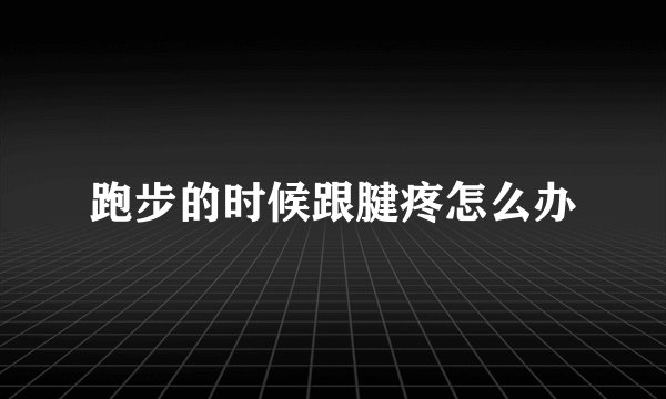 跑步的时候跟腱疼怎么办