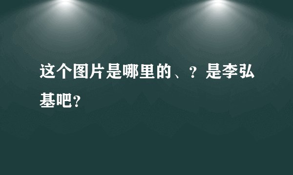这个图片是哪里的、?是李弘基吧?
