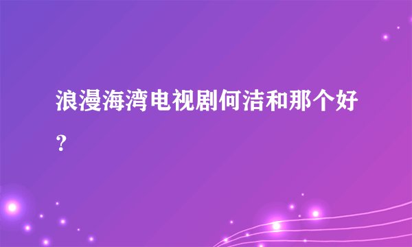 浪漫海湾电视剧何洁和那个好？