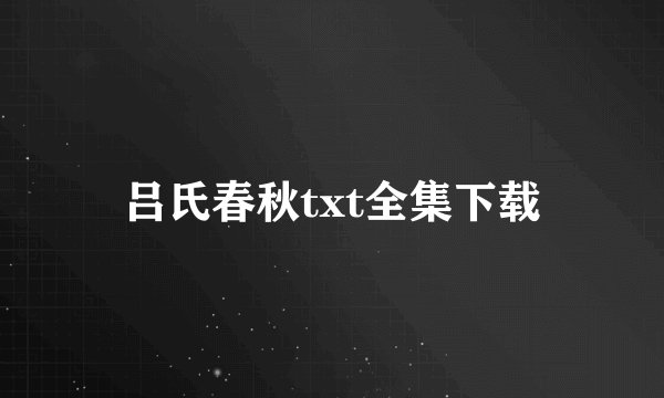 吕氏春秋txt全集下载