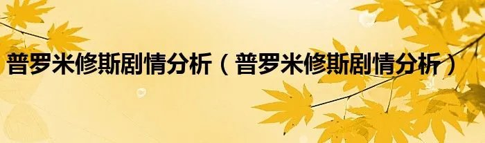 普罗米修斯剧情分析（普罗米修斯剧情分析）