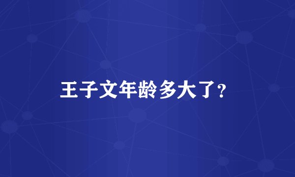 王子文年龄多大了?